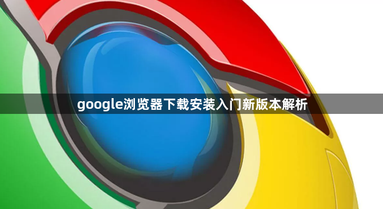 google浏览器下载安装入门新版本解析1