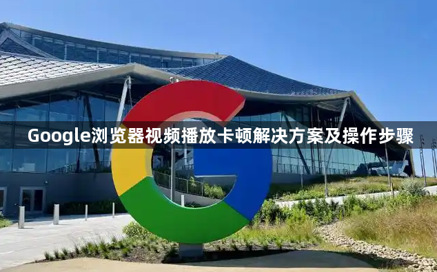 Google浏览器视频播放卡顿解决方案及操作步骤1