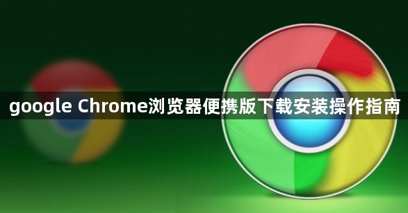 google Chrome浏览器便携版下载安装操作指南1