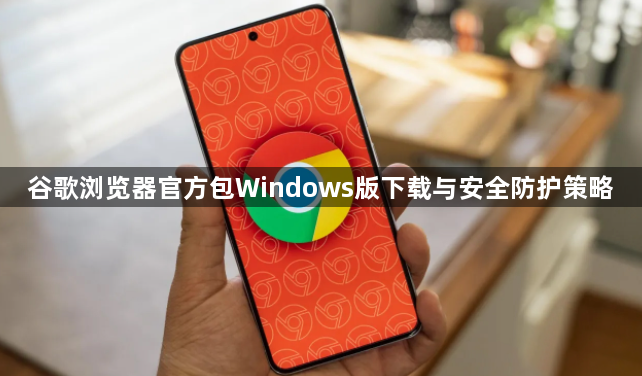 谷歌浏览器官方包Windows版下载与安全防护策略1