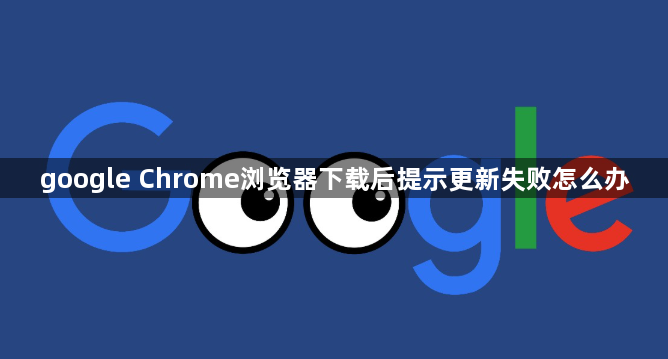 google Chrome浏览器下载后提示更新失败怎么办1