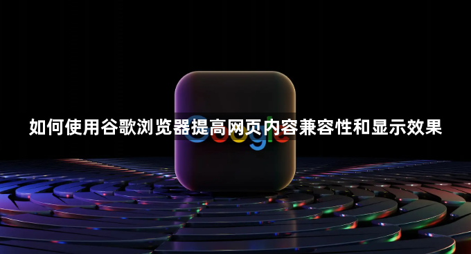 如何使用谷歌浏览器提高网页内容兼容性和显示效果1