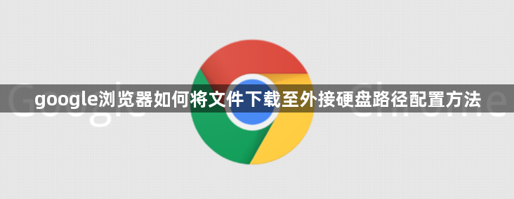 google浏览器如何将文件下载至外接硬盘路径配置方法1