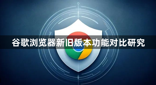 谷歌浏览器新旧版本功能对比研究1