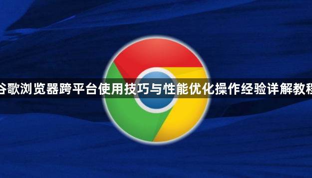 谷歌浏览器跨平台使用技巧与性能优化操作经验详解教程1
