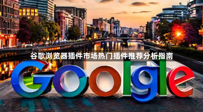 谷歌浏览器插件市场热门插件推荐分析指南1