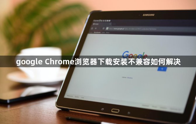 google Chrome浏览器下载安装不兼容如何解决1