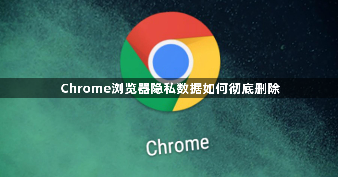 Chrome浏览器隐私数据如何彻底删除1
