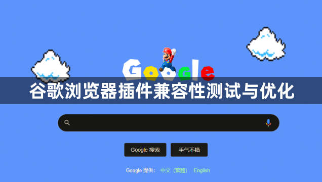 谷歌浏览器插件兼容性测试与优化1