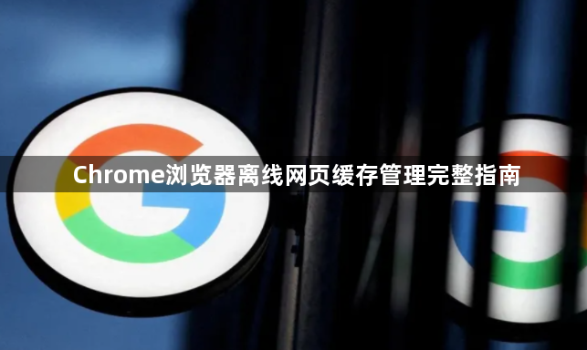Chrome浏览器离线网页缓存管理完整指南1