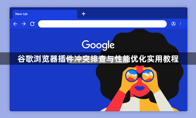 谷歌浏览器插件冲突排查与性能优化实用教程1