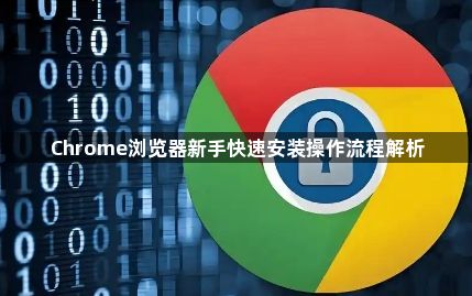 Chrome浏览器新手快速安装操作流程解析1