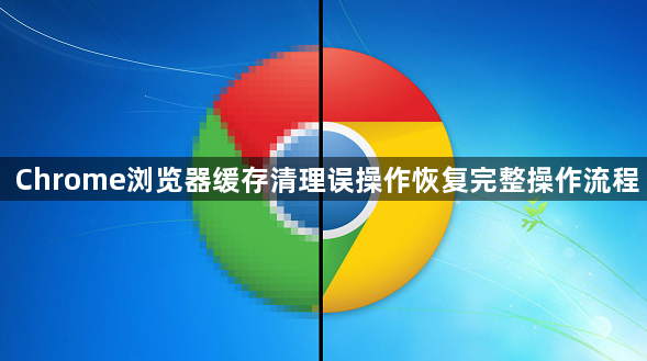 Chrome浏览器缓存清理误操作恢复完整操作流程1