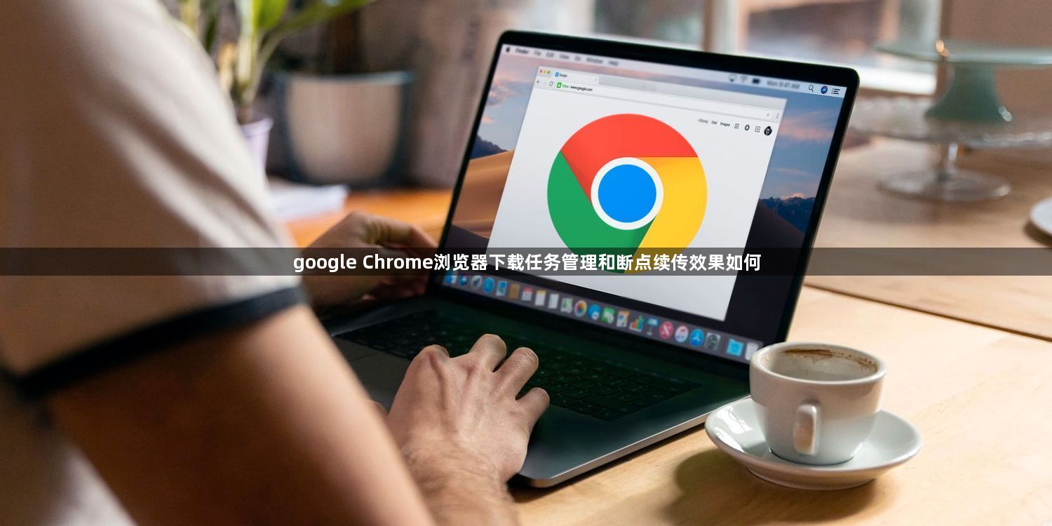 google Chrome浏览器下载任务管理和断点续传效果如何1