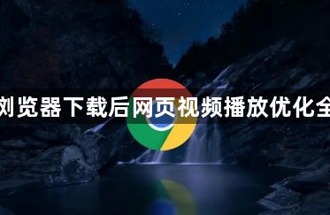 谷歌浏览器下载后网页视频播放优化全攻略1