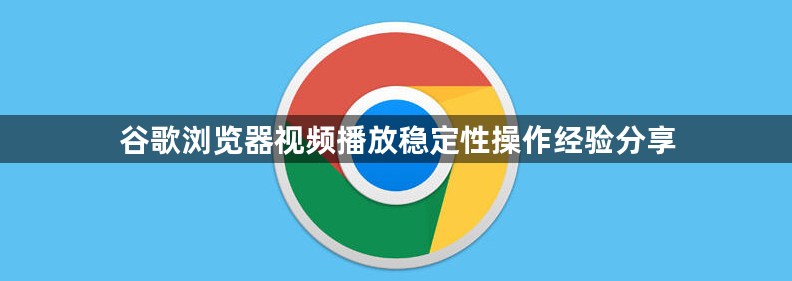 谷歌浏览器视频播放稳定性操作经验分享1