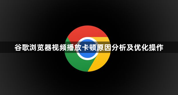 谷歌浏览器视频播放卡顿原因分析及优化操作1