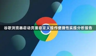 谷歌浏览器启动页面自定义操作便捷性实操分析报告1