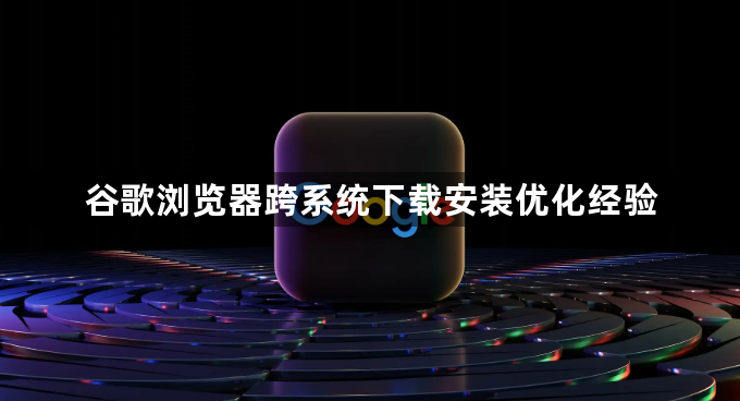 谷歌浏览器跨系统下载安装优化经验1