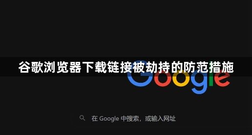 谷歌浏览器下载链接被劫持的防范措施1