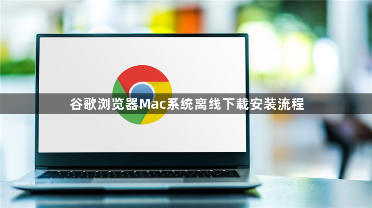 谷歌浏览器Mac系统离线下载安装流程1