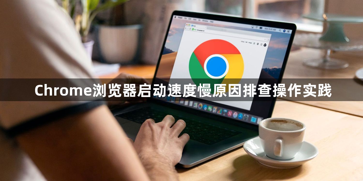 Chrome浏览器启动速度慢原因排查操作实践1