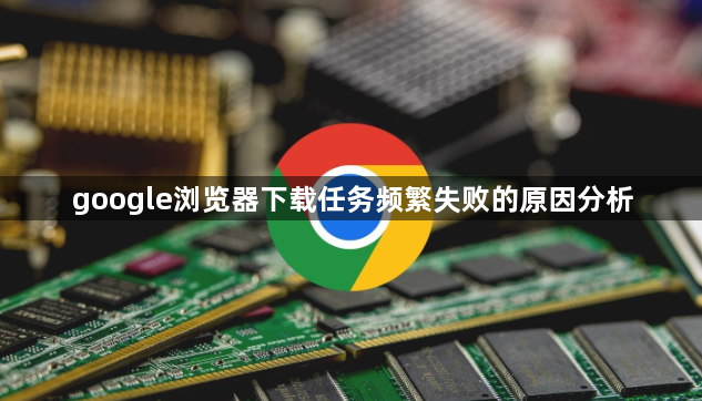 google浏览器下载任务频繁失败的原因分析1