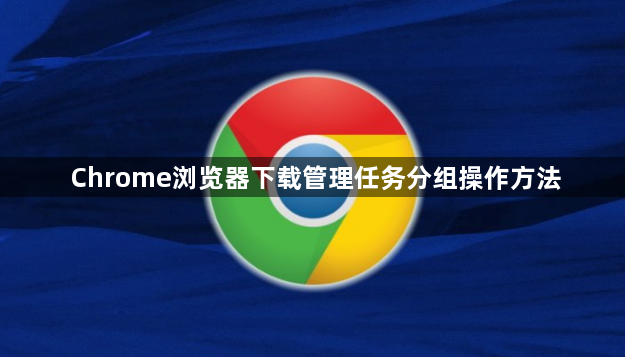Chrome浏览器下载管理任务分组操作方法1