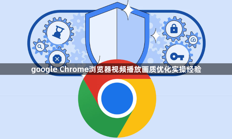 google Chrome浏览器视频播放画质优化实操经验1