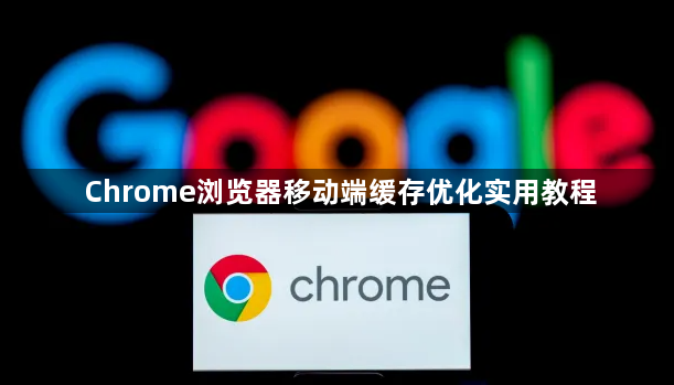 Chrome浏览器移动端缓存优化实用教程1
