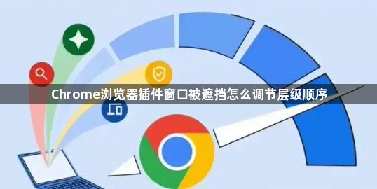 Chrome浏览器插件窗口被遮挡怎么调节层级顺序1