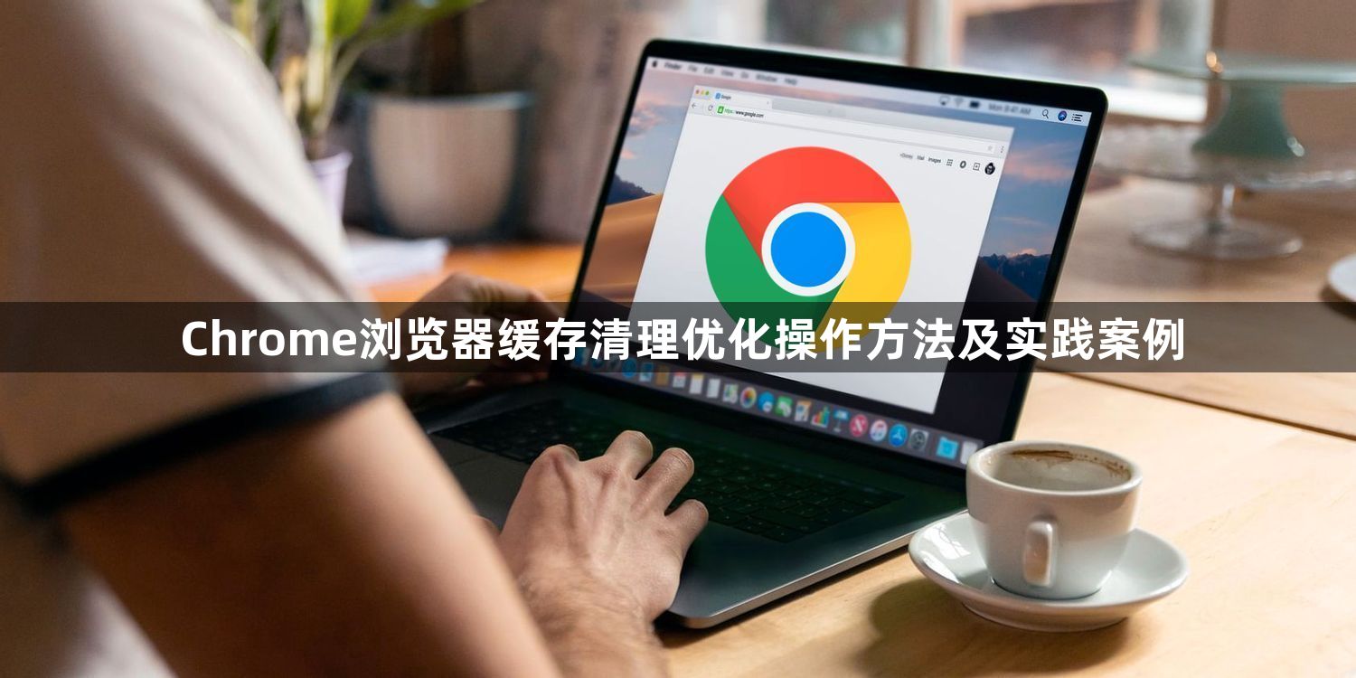 Chrome浏览器缓存清理优化操作方法及实践案例1