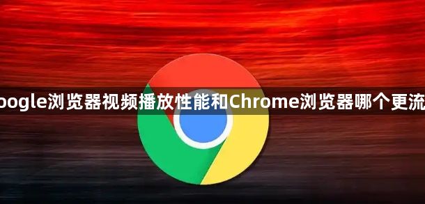 google浏览器视频播放性能和Chrome浏览器哪个更流畅1