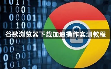 谷歌浏览器下载加速操作实测教程1