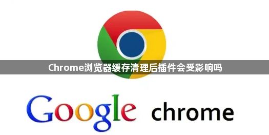 Chrome浏览器缓存清理后插件会受影响吗1