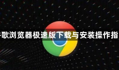 谷歌浏览器极速版下载与安装操作指南1