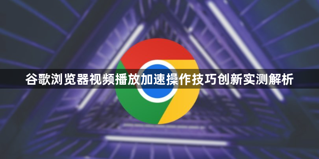 谷歌浏览器视频播放加速操作技巧创新实测解析1