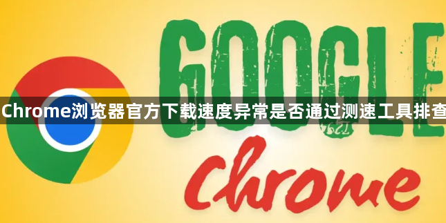 Chrome浏览器官方下载速度异常是否通过测速工具排查1
