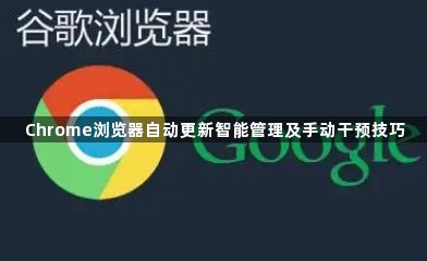 Chrome浏览器自动更新智能管理及手动干预技巧1