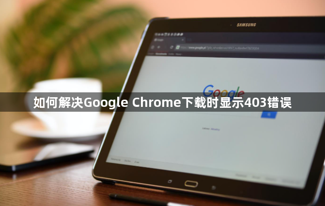 如何解决Google Chrome下载时显示403错误1