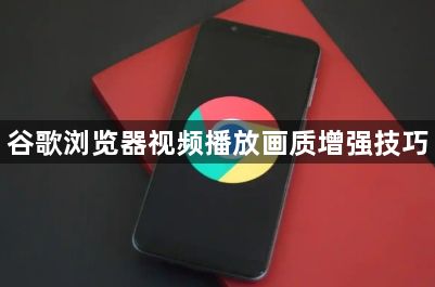 谷歌浏览器视频播放画质增强技巧1
