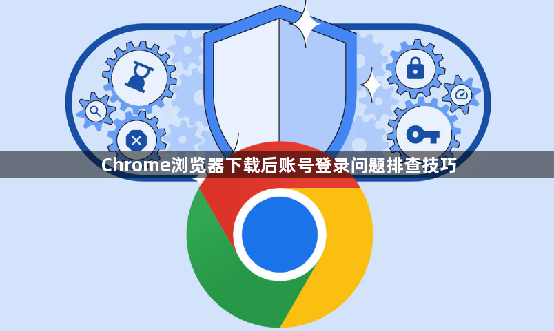 Chrome浏览器下载后账号登录问题排查技巧1