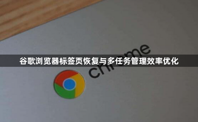 谷歌浏览器标签页恢复与多任务管理效率优化1