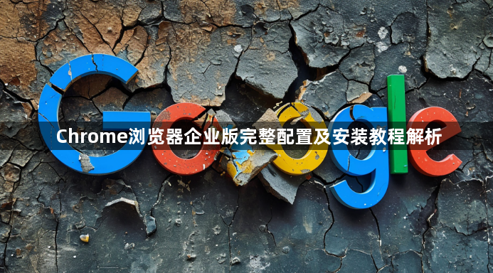 Chrome浏览器企业版完整配置及安装教程解析1