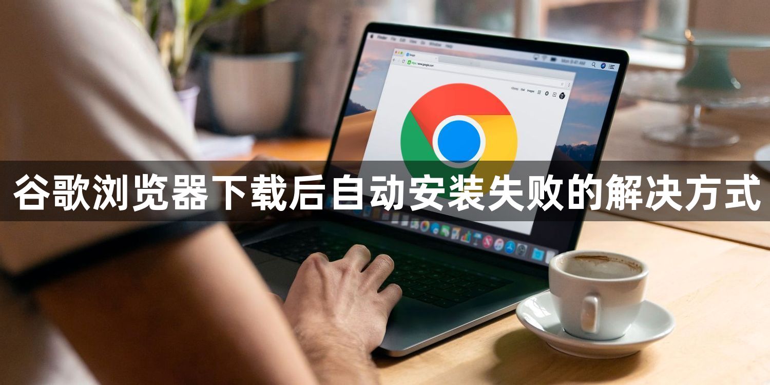 谷歌浏览器下载后自动安装失败的解决方式1