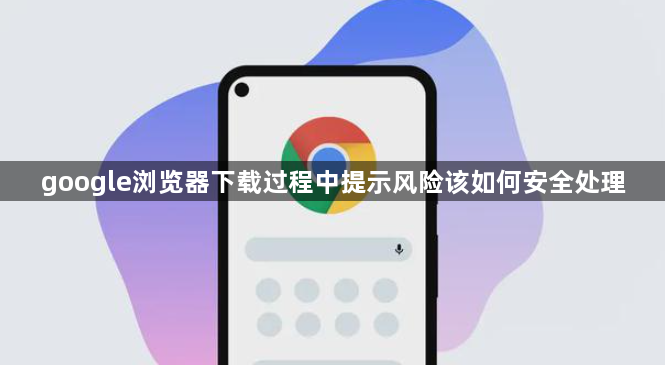 google浏览器下载过程中提示风险该如何安全处理1