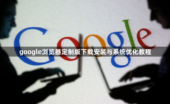 google浏览器定制版下载安装与系统优化教程1