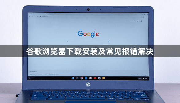 谷歌浏览器下载安装及常见报错解决1