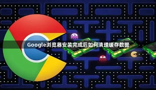 Google浏览器安装完成后如何清理缓存数据1