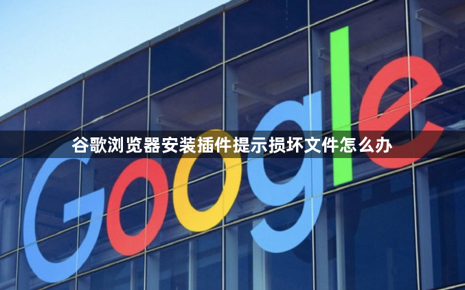 谷歌浏览器安装插件提示损坏文件怎么办1